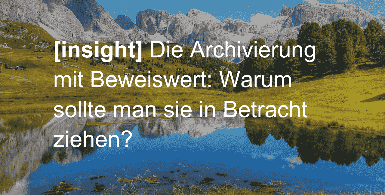 Die Archivierung mit Beweiswert: Warum sollte man sie in Betracht ziehen?