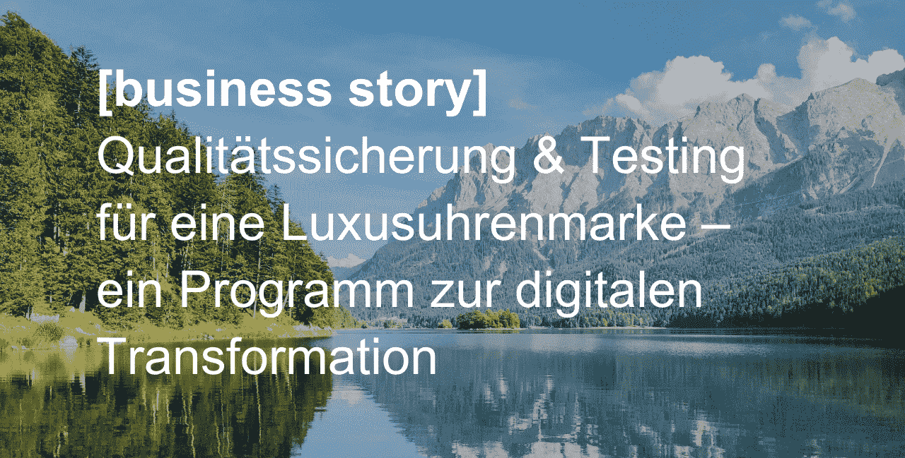 [business story] Qualitätssicherung & Testing für eine Luxusuhrenmarke – ein Programm zur digitalen Transformation