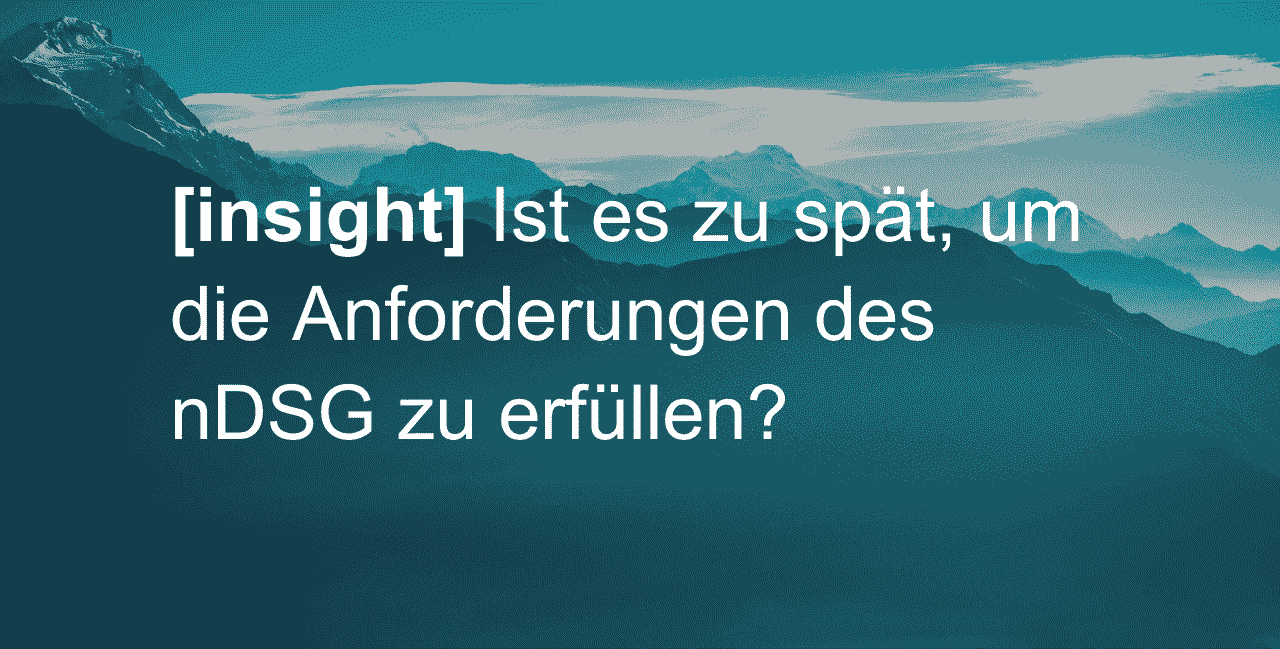 Ist es zu spät, um die Anforderungen des nDSG zu erfüllen?