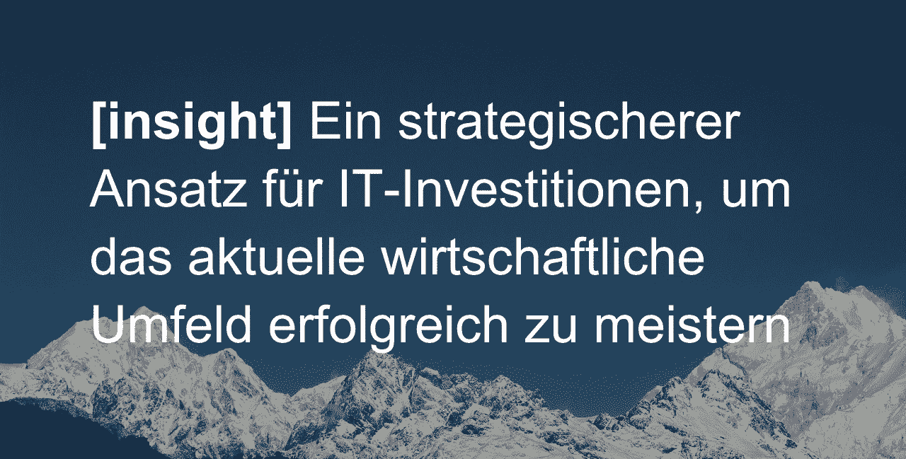 Ein strategischerer Ansatz für IT-Investitionen, um das aktuelle wirtschaftliche Umfeld erfolgreich zu meistern